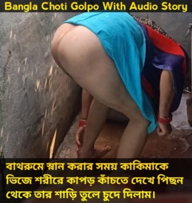 বাথরুমে বিধবা কাকিমাকে ভিজে শরীরে পাছা দুলিয়ে কাপড় কাচতে দেখে পিছন থেকে শাড়ি তুলে কাকিমার পোদ মারার গল্প অডিও তে।