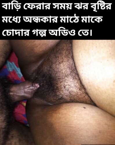 বাড়ি ফেরার সময় ঝর বৃষ্টির রাতে অন্ধকার মাঠের মধ্যে মাকে চোদার বাংলা চটি গল্প অডিও তে | Jhhor Brishtir Raate Ma Ke Chodar Golpo