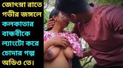 জোৎস্না রাতে গভীর জঙ্গলে কলকাতার বান্ধবীকে ল্যাংটো করে চোদার বাংলা চটি গল্প অডিও তে শুনুন | Govir Jongole Bandhobi Ke Chodar Golpo