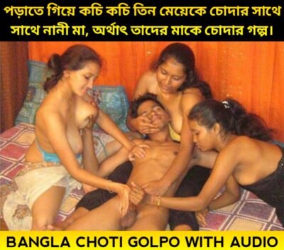 পড়াতে গিয়ে কচি কচি তিন মেয়েকে চোদার সাথে সাথে নানী মা, অর্থাৎ তাদের মাকে চোদার গল্প অডিও তে | Tin Meye O Tader Ma Ke Chodar Golpo
