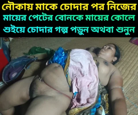 নৌকায় মাকে চোদার পর মা বোনকে তার কোলে বসিয়ে বোনের পা দুটো ফাক করে ধরলো, তারপর মা বোনকে চোদার গল্প অডিও তে।
