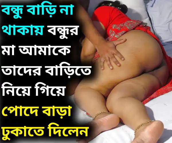 বন্ধু বাড়ি না থাকায় বন্ধুর মা আমাকে তাদের বাড়িতে নিয়ে গিয়ে পোদে বাড়া ঢুকাতে দিলেন | Bondhur Mayer Pod Marar Golpo