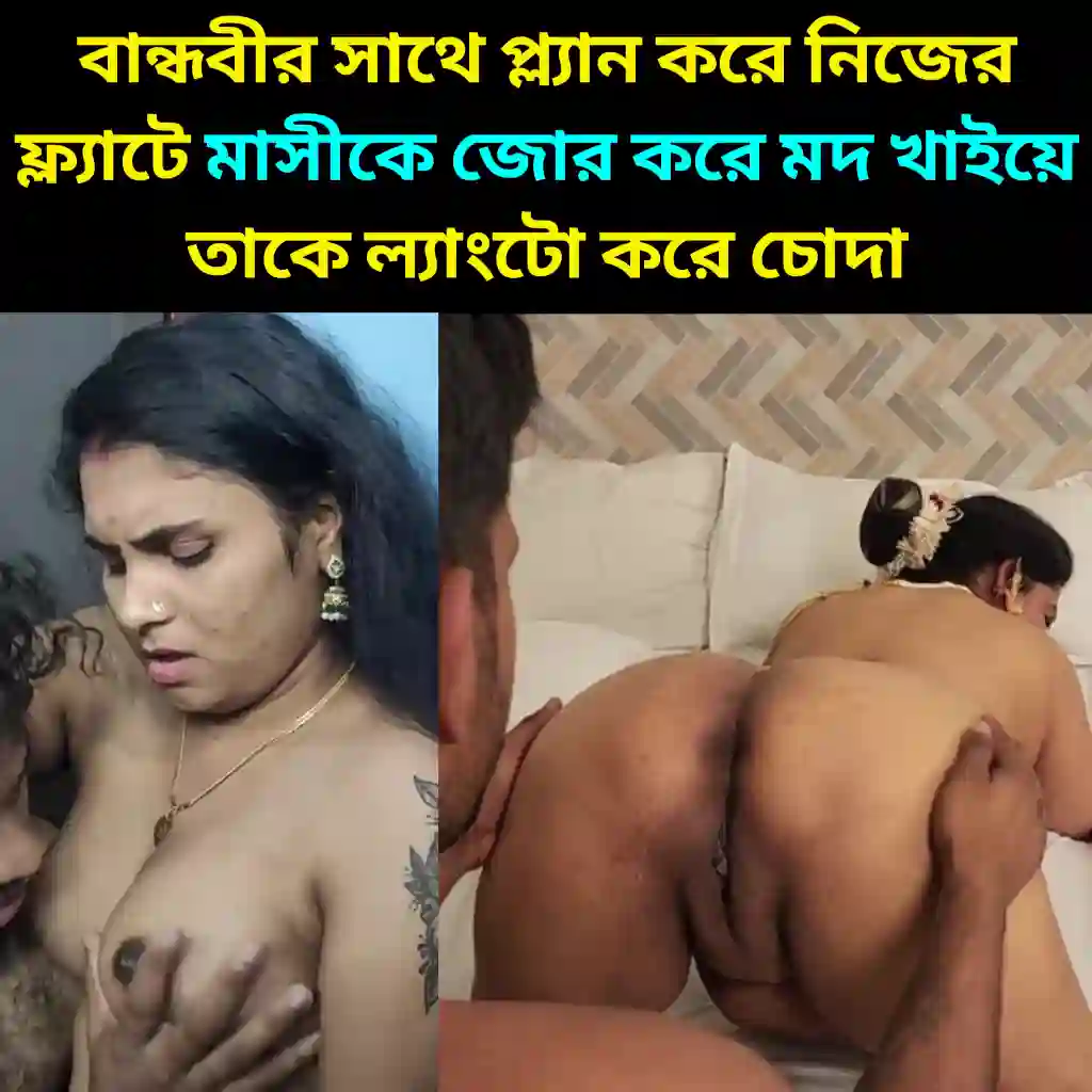 বান্ধবীর সাথে প্ল্যান করে নিজের ফ্ল্যাটে মাসীকে জোর করে মদ খাইয়ে তাকে ল্যাংটো করে মাসীকে চোদার চটি গল্প | Masi Ke Chodar Choti Golpo