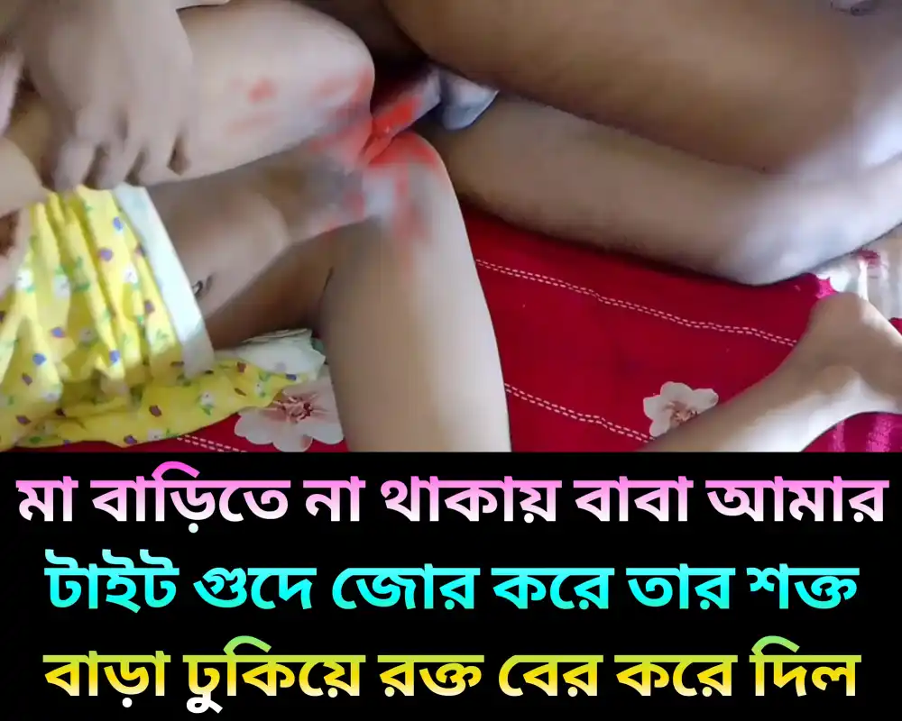 মা বাড়িতে না থাকায় বাবা আমার টাইট গুদে জোর করে তার শক্ত বাড়া ঢুকিয়ে রক্ত বের করে দিল | Govir Raate Meyer Sathe Chodachudi