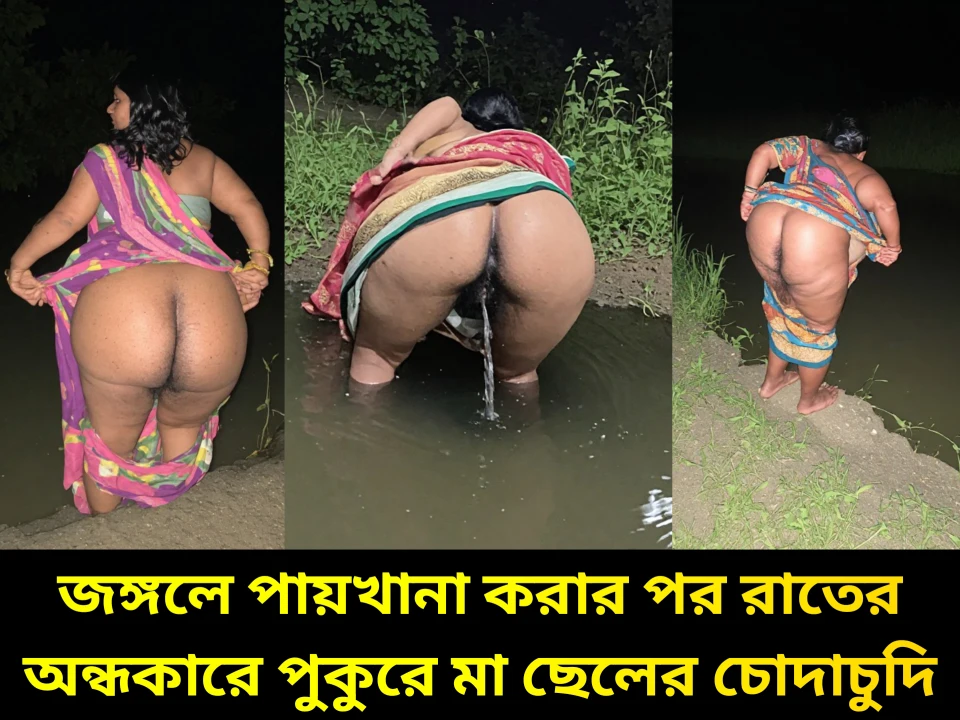 জঙ্গলে পায়খানা করার পর রাতের অন্ধকারে পুকুরে মা ছেলের চোদাচুদি চটি গল্প জলের নিচে নোংরামি অডিও তে।